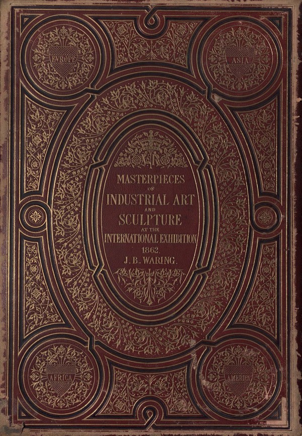 Masterpieces of Industrial Art and Sculpture the International Exhibition 1862. Vol. 1