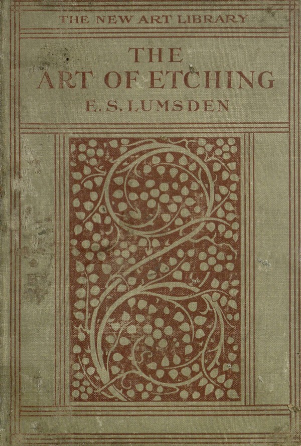 The art of Etching : a complete & fully illustrated description of etching, drypoint, soft-ground etching, aquatint & their allied arts, together with technical notes upon their own work by many of the leading etchers of the present time