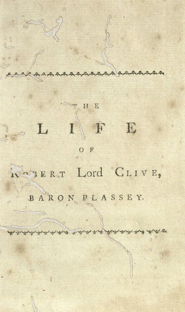 The life of Robert Lord Clive, Baron Plassey : Wherein are impartially delineated his military talents in the field ; his maxims of government in the cabinet, during the two last wars in the East Indies … With anecdotes of his private life, and the particular circumstances of his death. Also a narrative of all the last transactions in India. Vol. I
