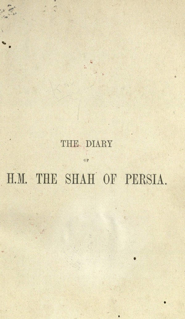 The diary of H.M. the Shah of Persia, during his tour through Europe in A.D. 1873. By J.W. Redhouse. A. verbatim translation.