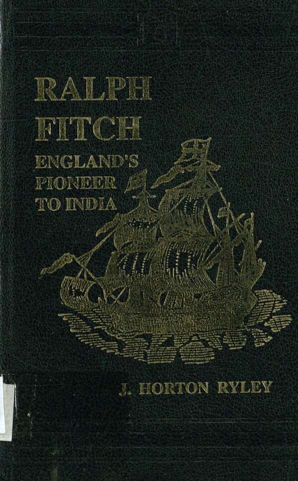 Ralph Fitch, England’s pioneer to India and Burma : his companions and contemporaries, with his remarkable narrative told in his own words