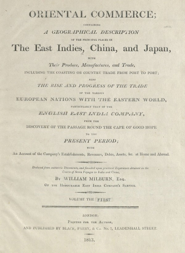 Oriental commerce, containing a geographical description of the principal places in the East Indies, China and Japan, with their produce, manufactures and trade, including the coasting or country trade from port to port; also The rise and progress of the trade of the various European nations with the Eastern world, particularly that of the English East India Company from the discovery of the passage round the Cape of Good Hope to the present period … / Vol. I.