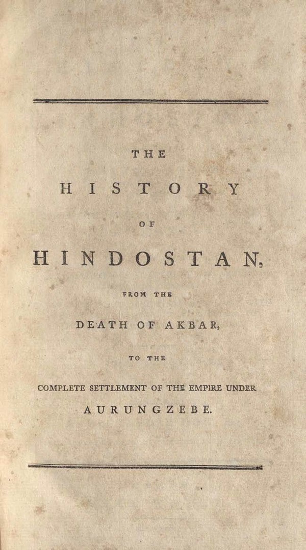 The History of Hindostan, from the Death of Akbar, to the Complete settlement of the empire under Aurungzebe.