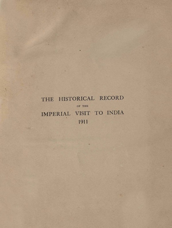 Historical record of the imperial visit to India, 1911: Compiled from the official records under the orders of the viceroy and Governor- General of India