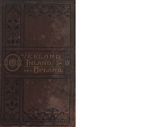 Overland, Inland, and Upland; A Ladys Notes of Personal Observation and Adventure